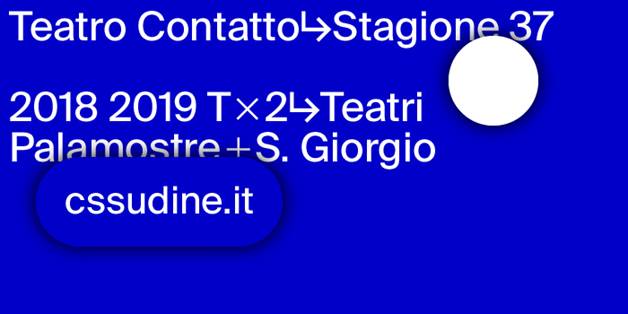 TEATRO CONTATTO 37: PRESENTATA LA NUOVA STAGIONE DEL CSS PER I TEATRIPALAMOSTRE E S. GIORGIO A UDINE