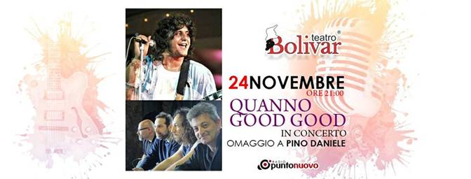 VENERDÌ 24 NOV 2017 La musica di PINO DANIELE protagonista  TEATRO BOLIVAR di Napoli con i QUANNO GOOD GOOD