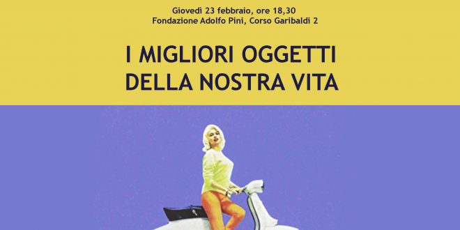 Al Circolo dei Lettori – Fondazione Adolfo Pini Marta Boneschi, MILANO 23 FEB.18,30 : I migliori oggetti della nostra vita