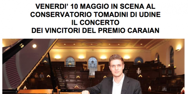 UDINE, MUSICA: DOMANI, VENERDI’ 10 MAGGIO, IN SCENA AL CONSERVATORIO TOMADINI DI UDINE IL CONCERTO DEI VINCITORI DEL PREMIO CARAIAN